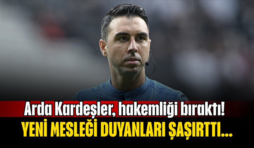 Arda Kardeşler, hakemliği bıraktı! Yeni mesleği duyanları şaşırttı...