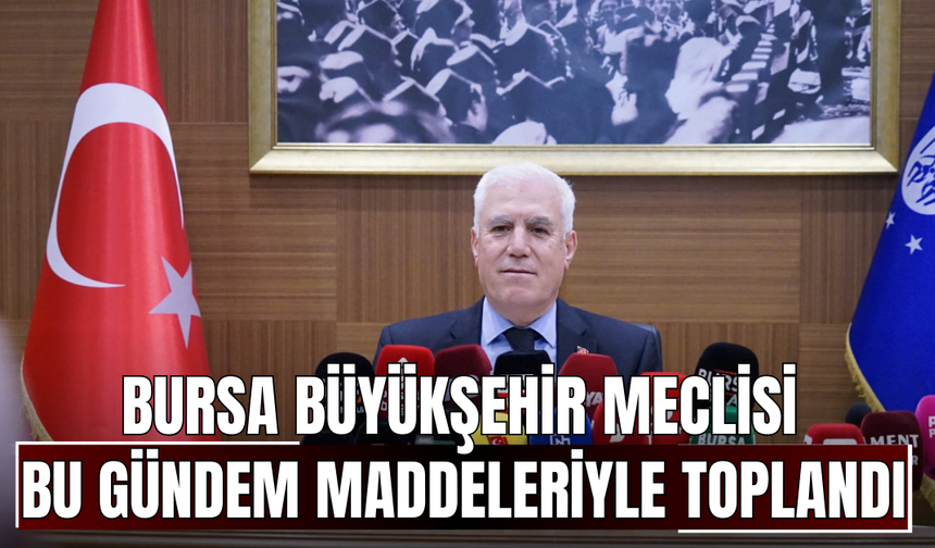 Bursa Büyükşehir Meclisi Bu Gündem Maddeleriyle Toplandı