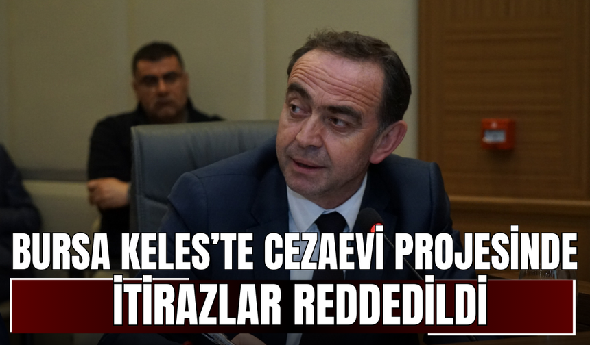 Bursa Keles’te Cezaevi Projesinde İtirazlar Reddedildi