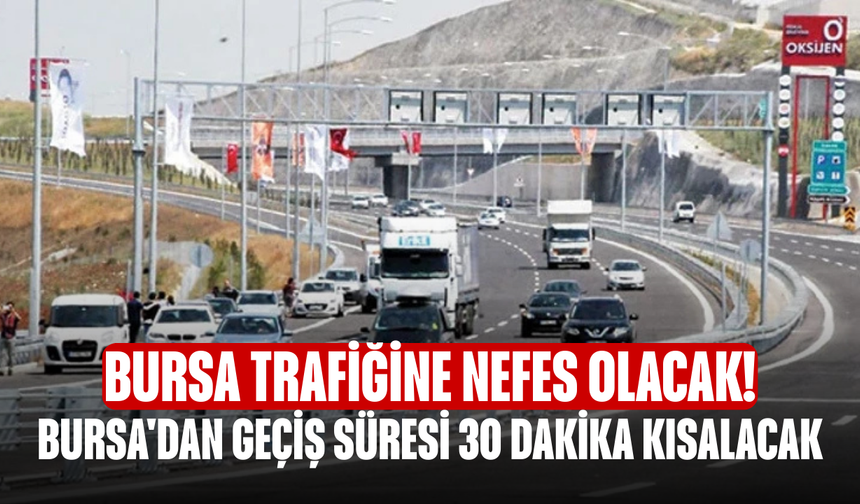Bursa trafiğine nefes olacak! Bursa'dan geçiş süresi 30 dakika kısalacak