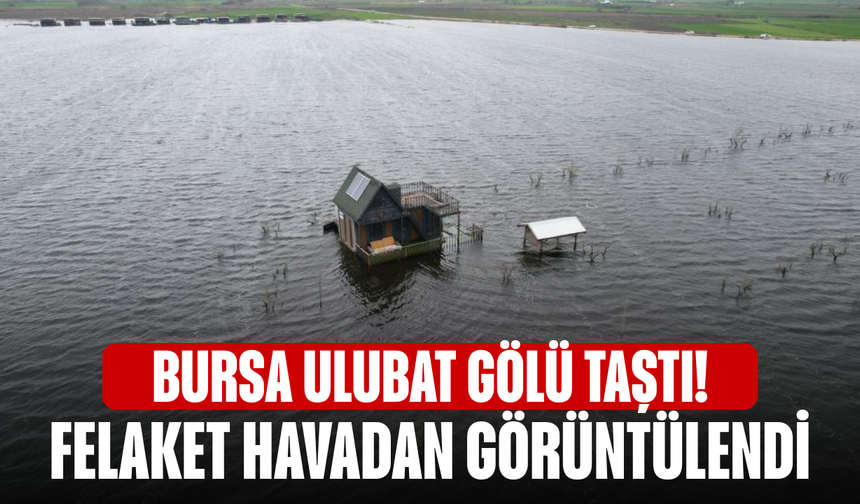 Ulubat Gölü taştı! Felaket havadan görüntülendi