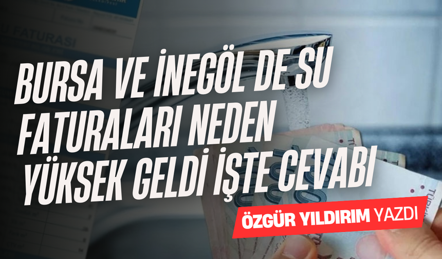 BURSA VE İNEGÖL DE SU FATURALARI NEDEN YÜKSEK GELDİ İŞTE CEVABI