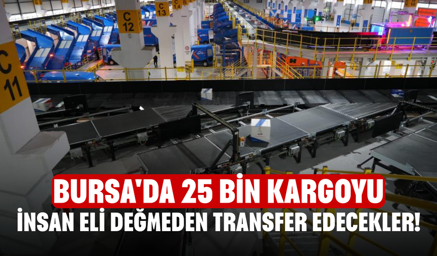 Bursa'da 25 bin kargoyu insan eli değmeden transfer edecekler!