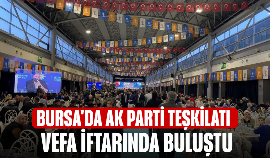 Bursa'da AK Parti Teşkilatı vefa iftarında buluştu