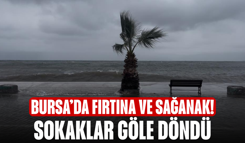 Bursa’da fırtına ve sağanak! Sokaklar göle döndü