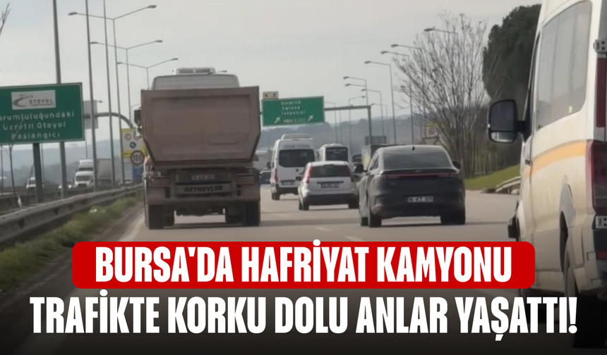 Bursa'da hafriyat kamyonu korku dolu anlar yaşattı!