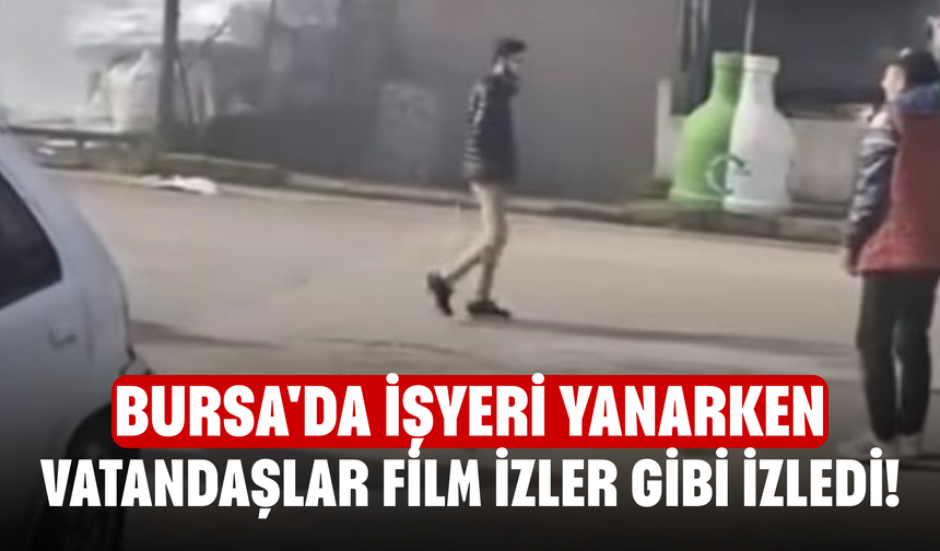 Bursa'da işyeri yanarken vatandaşlar film izler gibi izledi!