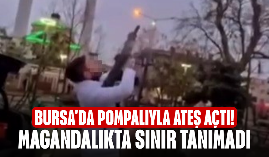 Bursa'da pompalıyla ateş açtı! Magandalıkta sınır tanımadı
