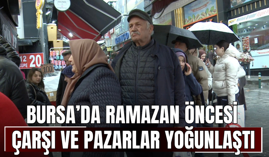 Bursa’da Ramazan öncesi çarşı ve pazarlar yoğunlaştı
