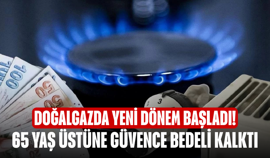 Doğalgazda Yeni Dönem Başladı! 65 Yaş Üstüne Güvence Bedeli Kalktı, Taksit İmkânı Genişledi