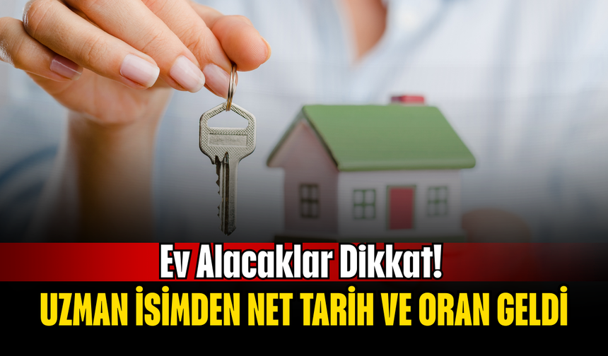 Ev Alacaklar Dikkat! Uzman İsimden Net Tarih ve Oran Geldi