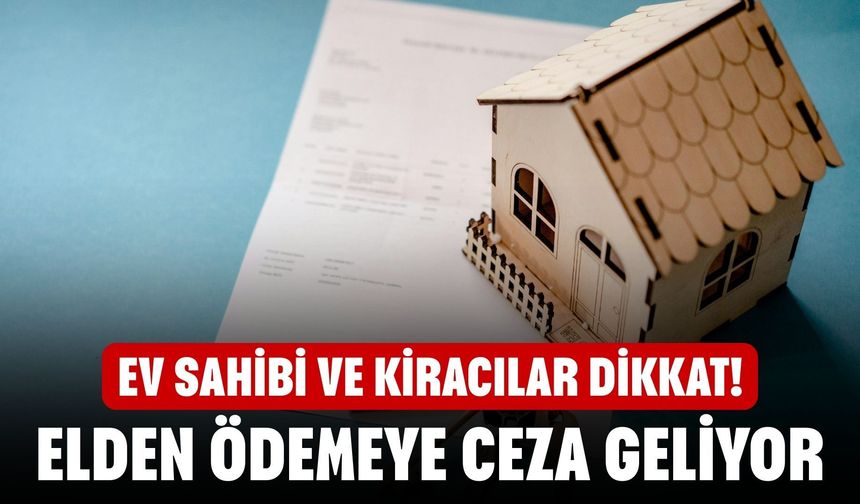 Ev Sahibi ve Kiracılar Dikkat! Elden Ödemeye Ceza Geliyor!