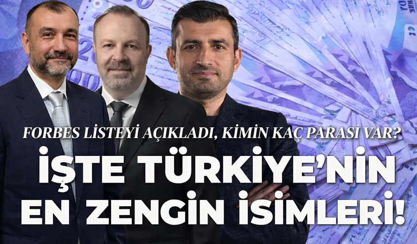 Forbes 2026 listesi açıklandı! Türkiye’nin en zengin 10 ismi belli oldu