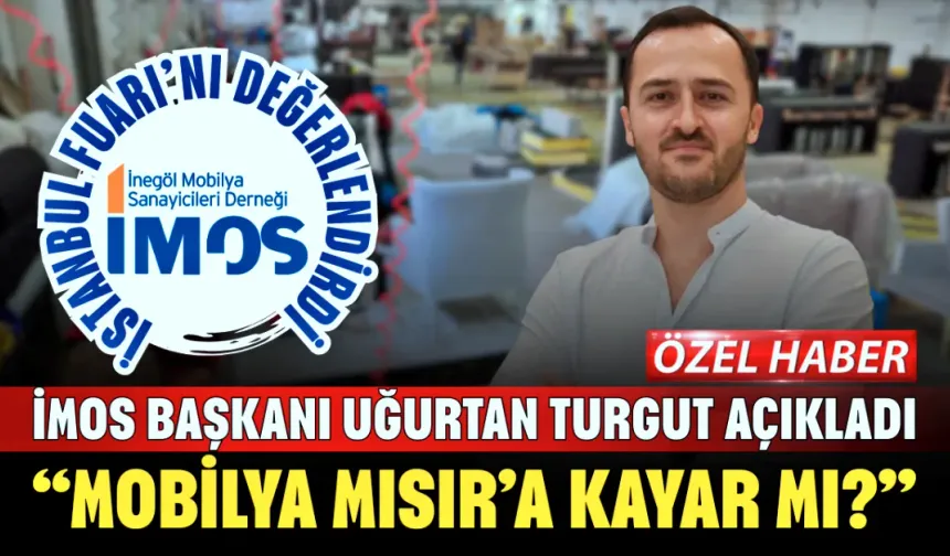 İMOS Başkanı Uğurtan Turgut Açıkladı: “Mobilya Mısır’a kayar mı?”