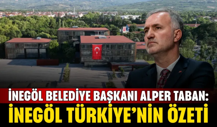 İnegöl Belediye Başkanı Alper Taban: "İnegöl Türkiye'nin Özeti"