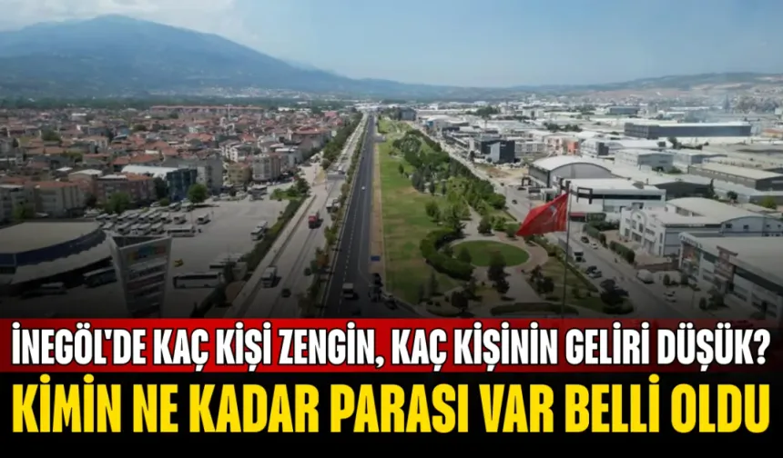 İnegöl'de kimin ne kadar parası var belli oldu! İnegöl'de kaç kişi zengin, kaç kişinin geliri düşük?