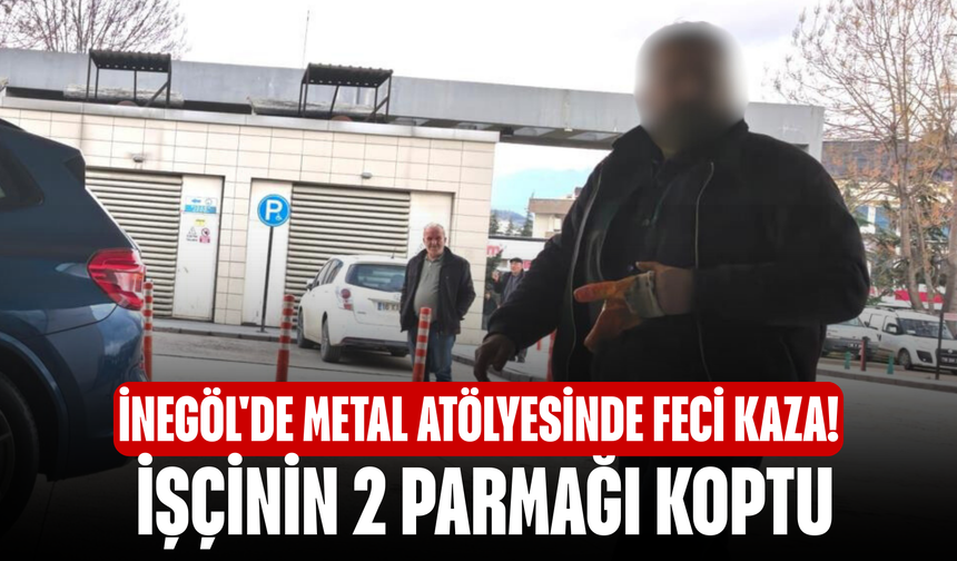 İnegöl'de metal atölyesinde feci kaza! İşçinin 2 parmağı koptu