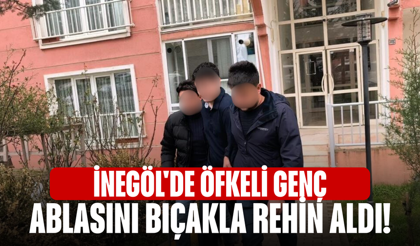 İnegöl'de öfkeli genç ablasını bıçakla rehin aldı!