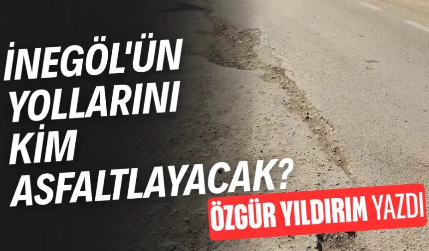İnegöl'ün yollarını kim asfaltlayacak?