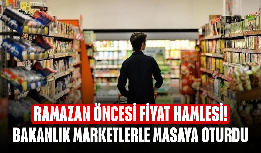 Ramazan Öncesi Fiyat Hamlesi! Bakanlık Marketlerle Masaya Oturdu
