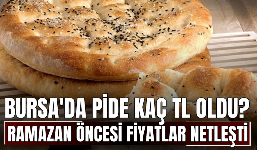 Ramazan öncesi fiyatlar netleşti! Bursa'da pide kaç TL oldu?