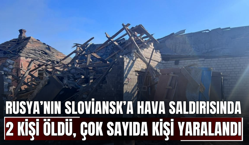 Rusya’nın Sloviansk’a hava saldırısında 2 kişi öldü, çok sayıda kişi yaralandı