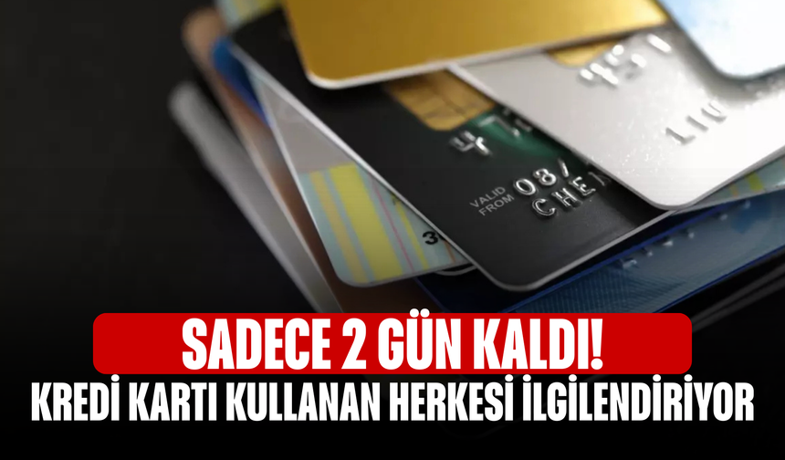 Sadece 2 gün kaldı! Kredi kartı kullanan herkesi ilgilendiriyor
