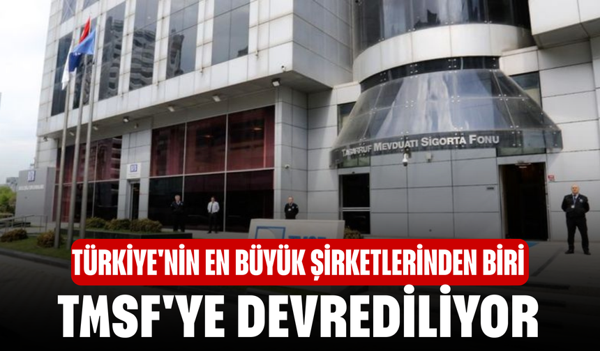 Türkiye'nin en büyük şirketlerinden biri TMSF'ye devrediliyor