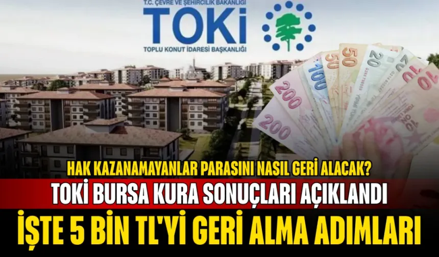 TOKİ Bursa Kura Sonuçları Açıklandı: Hak Kazanamayanlar Parasını Nasıl Geri Alacak? İşte 5 Bin TL'yi Geri Alma Adımları