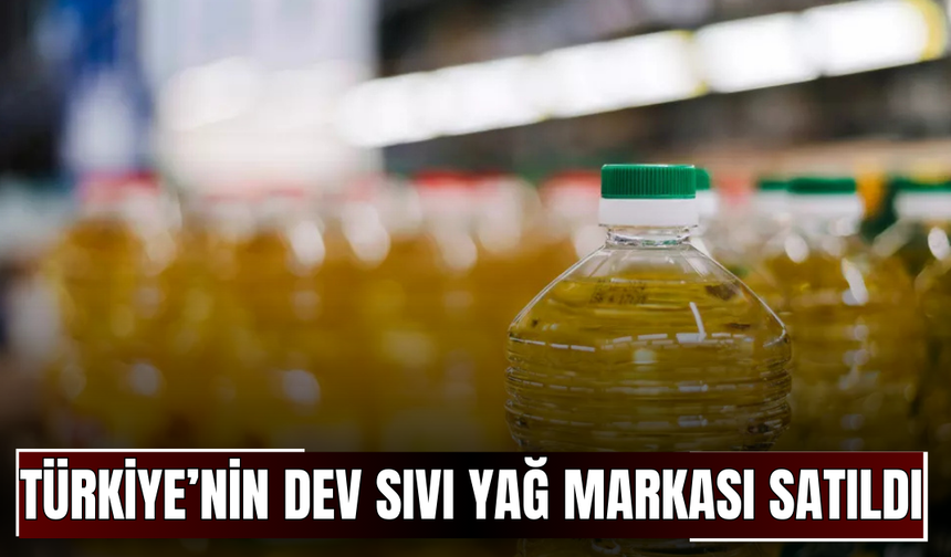 Türkiye’nin dev sıvı yağ markası satıldı!