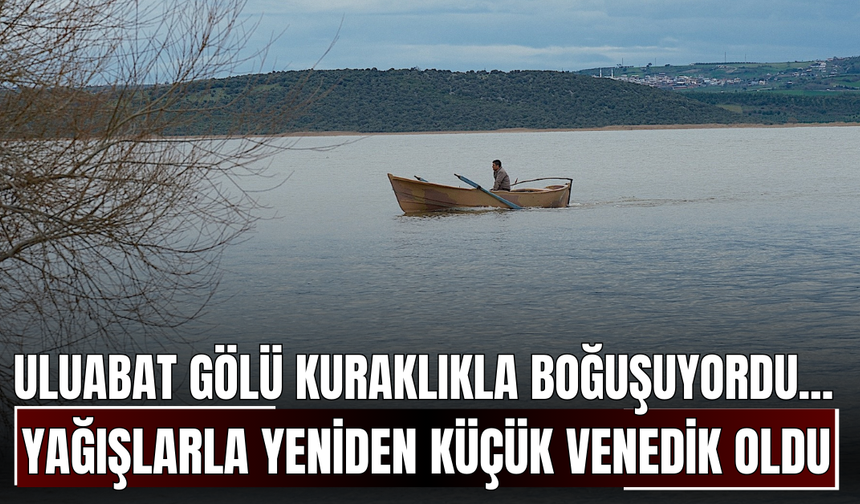 Uluabat Gölü Kuraklıkla Boğuşuyordu... Yağışlarla Yeniden Küçük Venedik Oldu