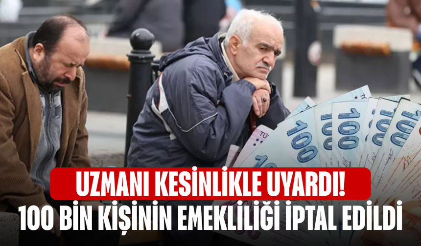 Uzmanı kesinlikle uyardı! 100 bin kişinin emekliliği iptal edildi