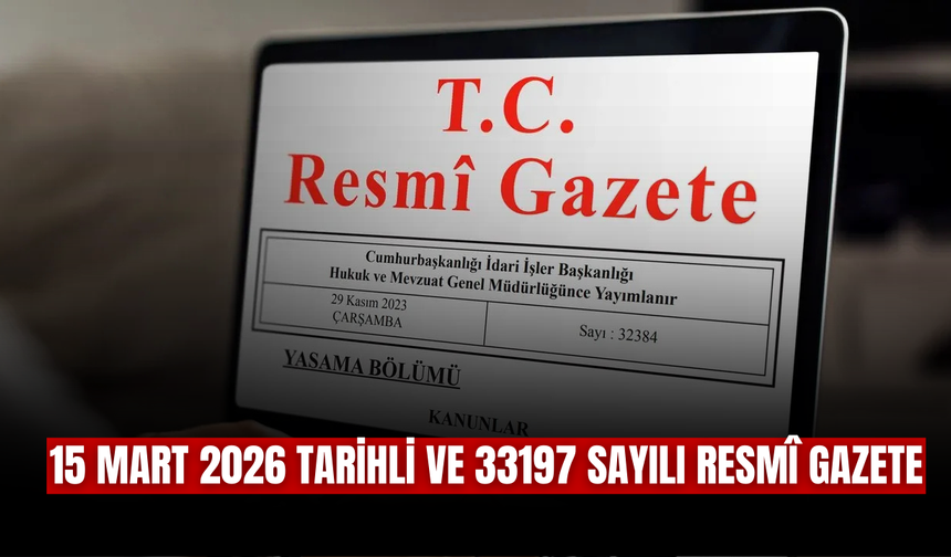 15 Mart 2026 Tarihli ve 33197 Sayılı Resmî Gazete