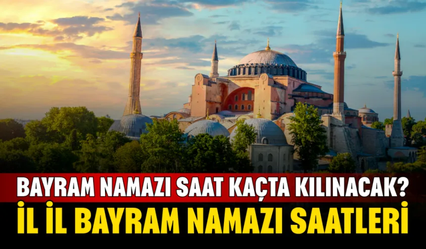 2026 Bayram Namazı Saat Kaçta Kılınacak? Türkiye İl İl Bayram Namazı Saatleri | Bayram Namazı Nasıl Kılınır?