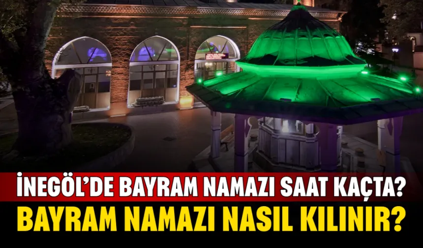 2026 İnegöl'de Bayram Namazı Saat Kaçta Kılınacak? Bayram Namazı Nasıl Kılınır?