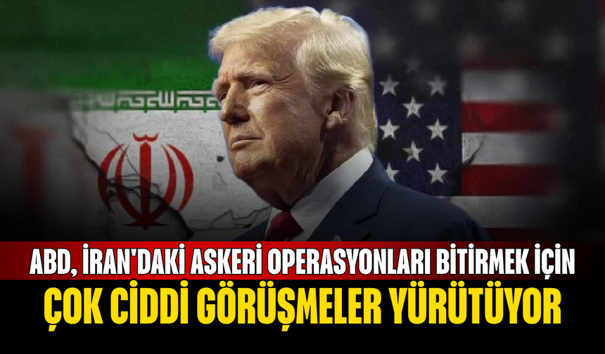ABD, İran'daki askeri operasyonları bitirmek için çok ciddi görüşmeler yürütüyor