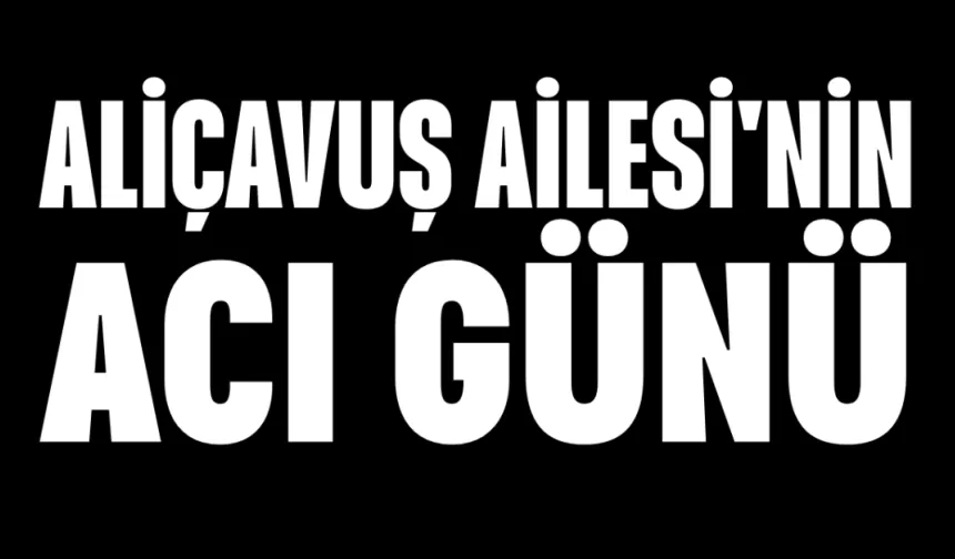 Aliçavuş Ailesi'nin Acı Günü
