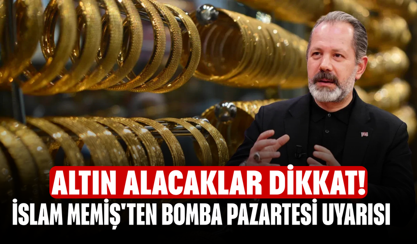 Altın alacaklar dikkat! İslam Memiş'ten bomba pazartesi uyarısı