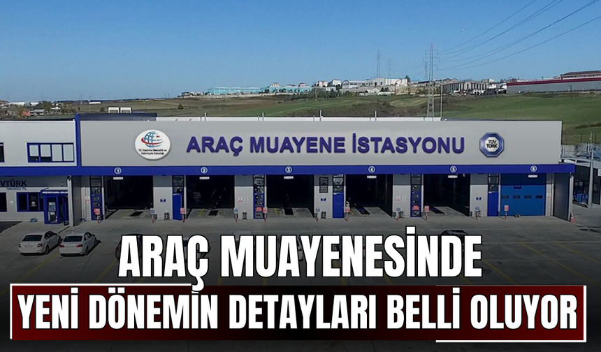 Araç muayenesinde yeni dönemin detayları belli oluyor