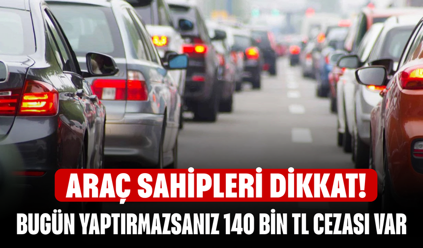 Araç sahipleri dikkat! Bugün yaptırmazsanız 140 Bin TL Ceza Kapıda