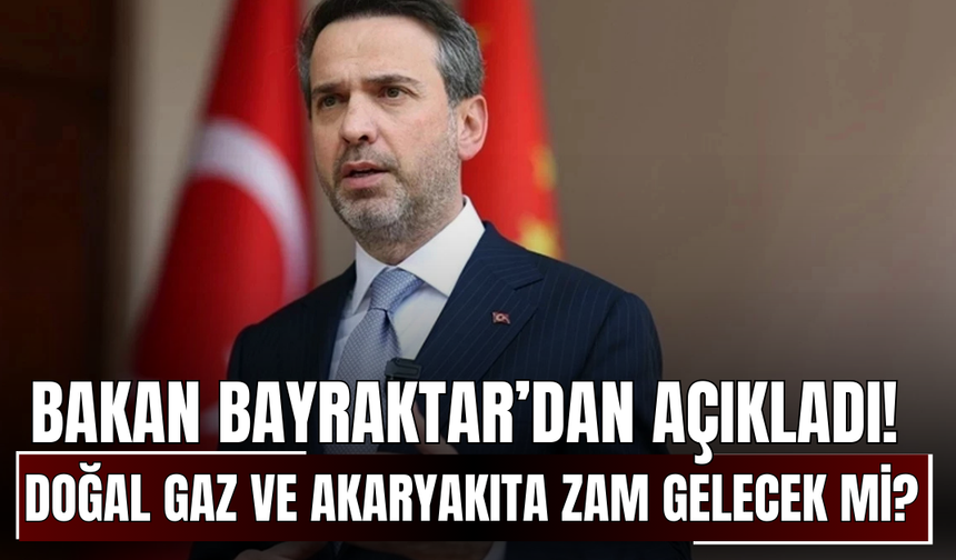 Bakan Bayraktar’dan Açıkladı! Doğal Gaz ve Akaryakıta Zam Gelecek mi?
