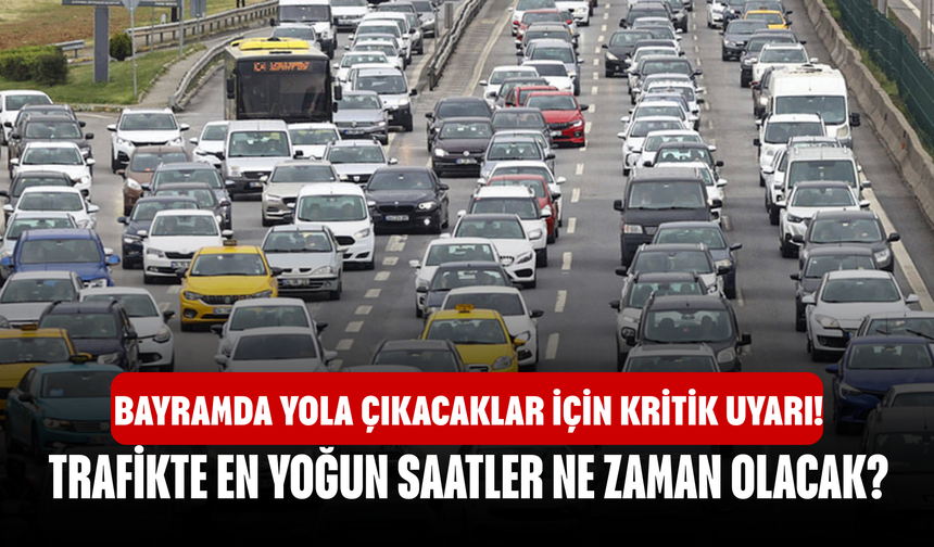 Bayramda Yola Çıkacaklar İçin Kritik Uyarı! Trafikte En Yoğun Saatler Ne Zaman Olacak?