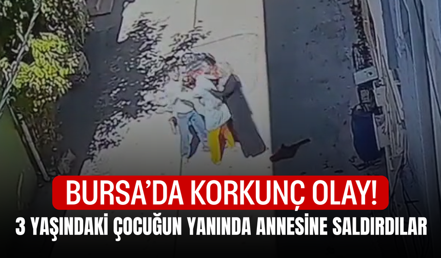 Bursa'da Korkunç Olay! 3 Yaşındaki Çocuğun Yanında Annesine Saldırdılar