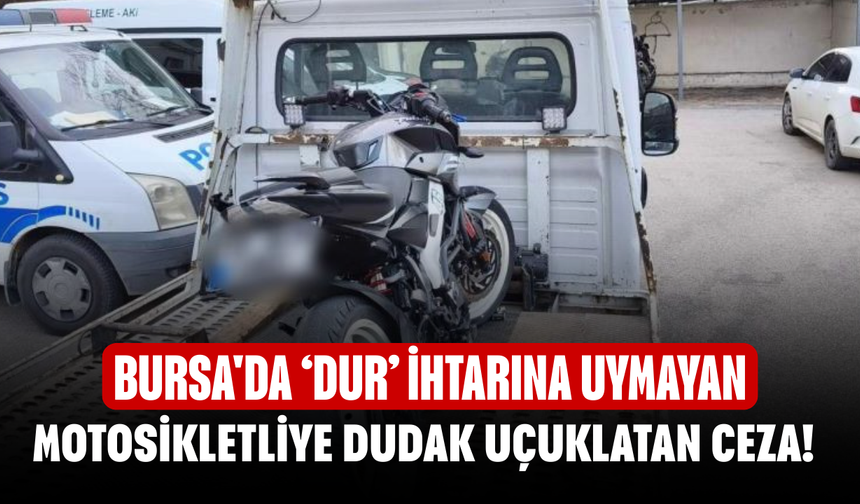Bursa'da ‘Dur’ ihtarına uymayan motosikletliye dudak uçuklatan ceza!