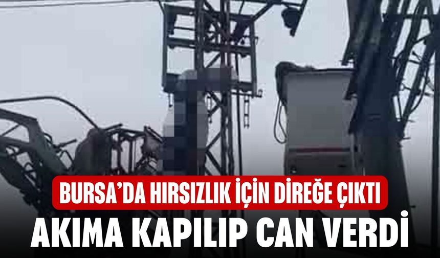 Bursa’da elektrik direğinde akıma kapılan kişi öldü