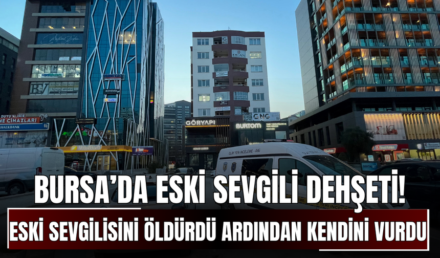 Bursa’da eski sevgili dehşeti! Eski sevgilisini öldürdü ardından kendini vurdu