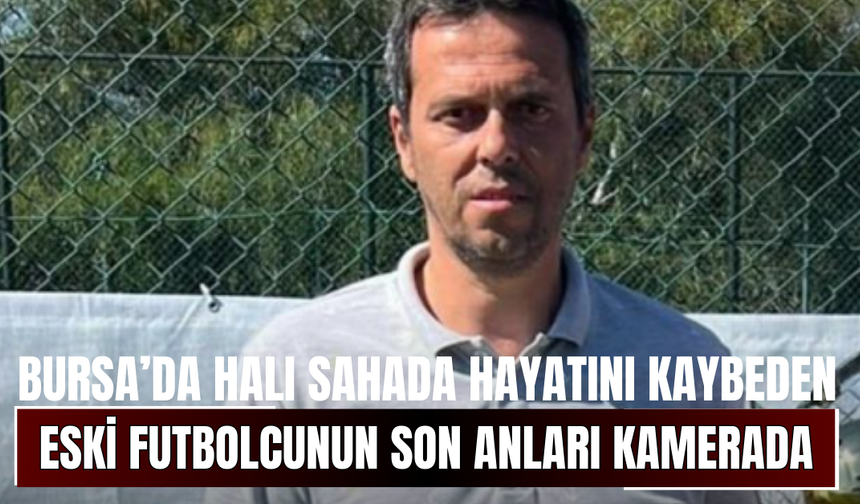 Bursa’da Halı Sahada Hayatını Kaybeden Eski Futbolcunun Son Anları Kamerada