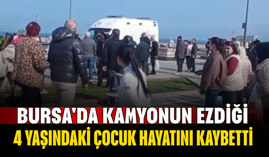 Bursa'da kamyonun ezdiği 4 yaşındaki çocuk hayatını kaybetti