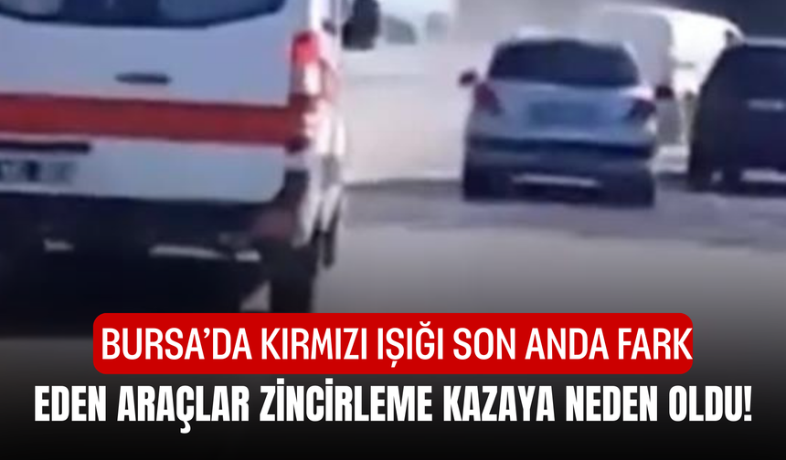 Bursa’da kırmızı ışığı son anda fark eden araçlar zincirleme kazaya neden oldu!