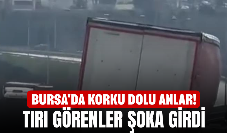 Bursa'da korku dolu anlar! Tırı görenler şoka girdi